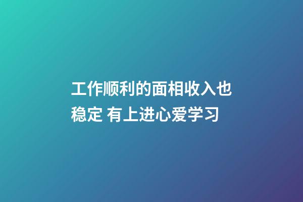 工作顺利的面相收入也稳定 有上进心爱学习